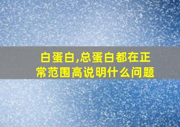 白蛋白,总蛋白都在正常范围高说明什么问题