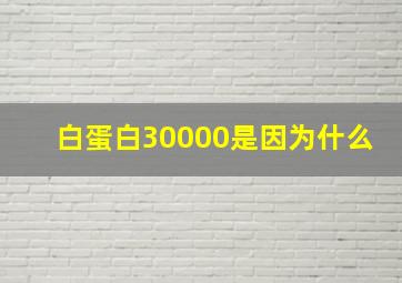 白蛋白30000是因为什么