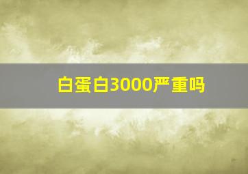 白蛋白3000严重吗