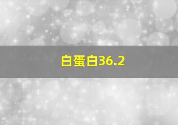 白蛋白36.2