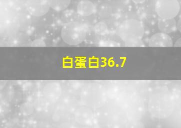 白蛋白36.7