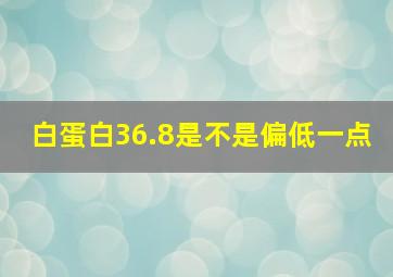 白蛋白36.8是不是偏低一点