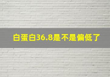 白蛋白36.8是不是偏低了