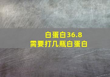 白蛋白36.8需要打几瓶白蛋白