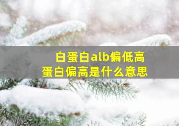 白蛋白alb偏低高蛋白偏高是什么意思