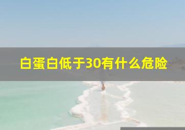 白蛋白低于30有什么危险