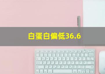 白蛋白偏低36.6