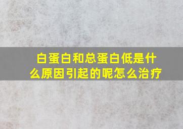 白蛋白和总蛋白低是什么原因引起的呢怎么治疗