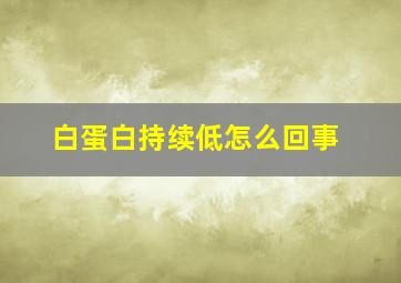 白蛋白持续低怎么回事