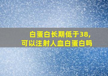 白蛋白长期低于38,可以注射人血白蛋白吗