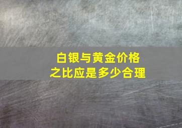 白银与黄金价格之比应是多少合理