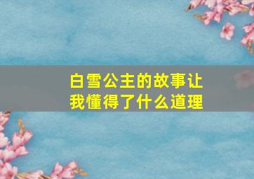 白雪公主的故事让我懂得了什么道理