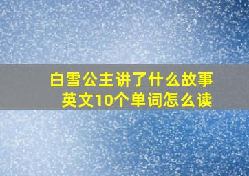 白雪公主讲了什么故事英文10个单词怎么读