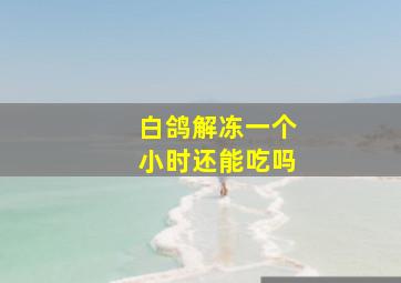 白鸽解冻一个小时还能吃吗