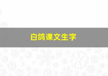 白鸽课文生字