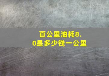 百公里油耗8.0是多少钱一公里