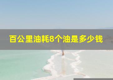 百公里油耗8个油是多少钱