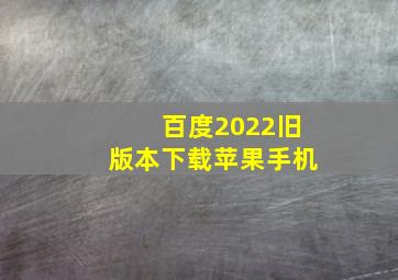 百度2022旧版本下载苹果手机