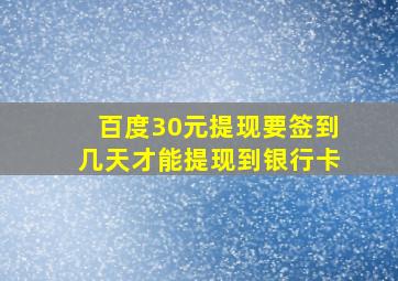 百度30元提现要签到几天才能提现到银行卡