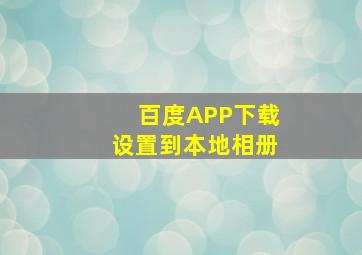 百度APP下载设置到本地相册