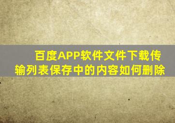 百度APP软件文件下载传输列表保存中的内容如何删除