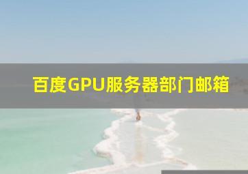 百度GPU服务器部门邮箱