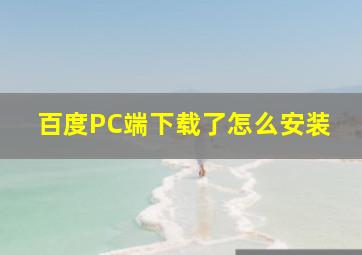 百度PC端下载了怎么安装