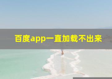 百度app一直加载不出来