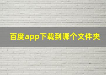 百度app下载到哪个文件夹