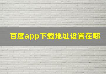 百度app下载地址设置在哪