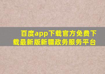 百度app下载官方免费下载最新版新疆政务服务平台