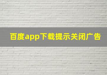 百度app下载提示关闭广告