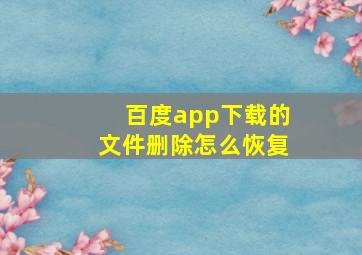 百度app下载的文件删除怎么恢复