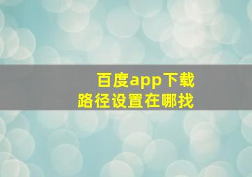 百度app下载路径设置在哪找