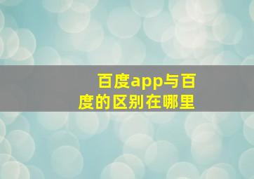 百度app与百度的区别在哪里