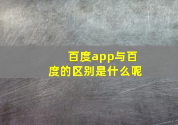 百度app与百度的区别是什么呢