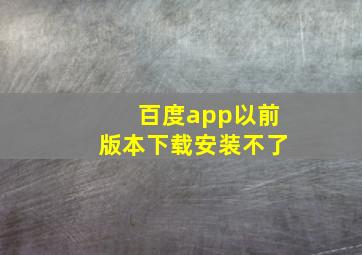 百度app以前版本下载安装不了