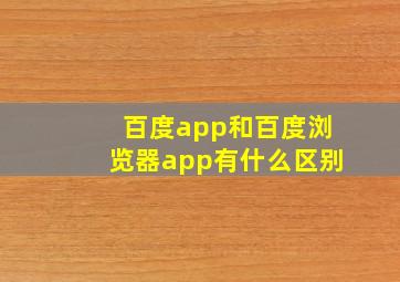 百度app和百度浏览器app有什么区别