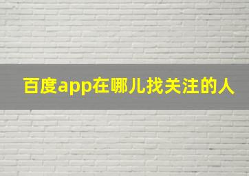 百度app在哪儿找关注的人