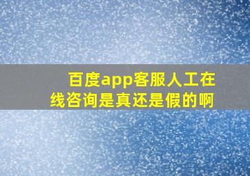 百度app客服人工在线咨询是真还是假的啊