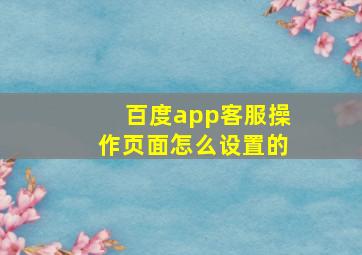 百度app客服操作页面怎么设置的