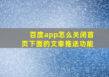 百度app怎么关闭首页下面的文章推送功能