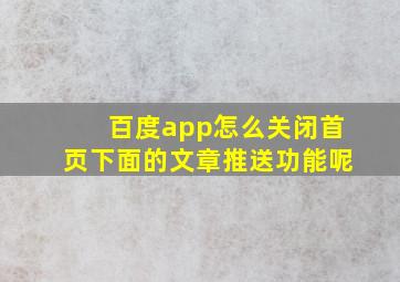 百度app怎么关闭首页下面的文章推送功能呢