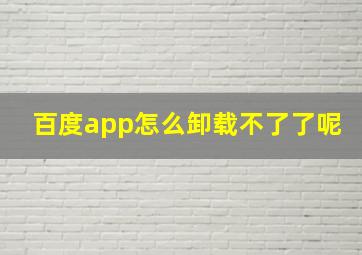 百度app怎么卸载不了了呢