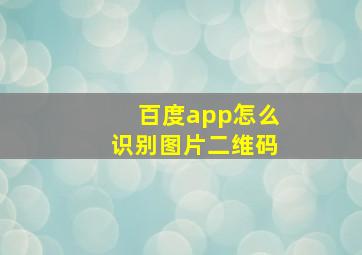 百度app怎么识别图片二维码