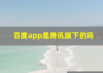 百度app是腾讯旗下的吗