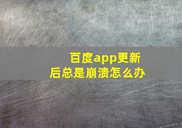 百度app更新后总是崩溃怎么办