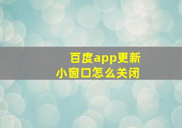 百度app更新小窗口怎么关闭