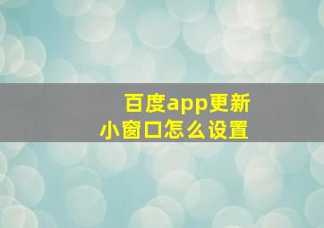 百度app更新小窗口怎么设置