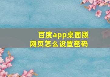 百度app桌面版网页怎么设置密码